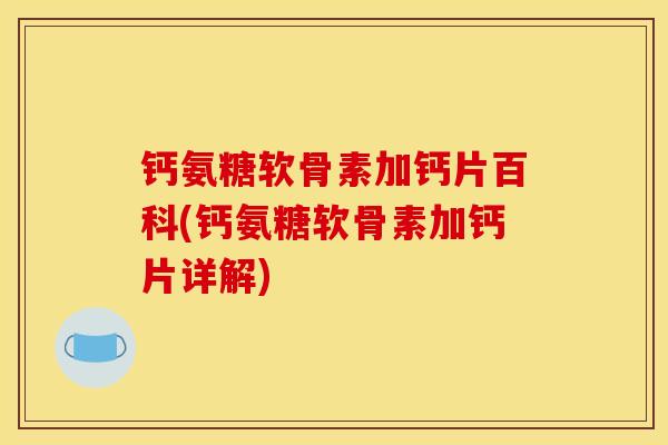 钙氨糖软骨素加钙片百科(钙氨糖软骨素加钙片详解)