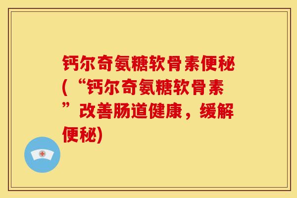 钙尔奇氨糖软骨素(“钙尔奇氨糖软骨素”改善肠道健康,缓解) 钙尔奇氨糖软骨素(“钙尔奇氨糖软骨素”改善肠道健康,缓解)