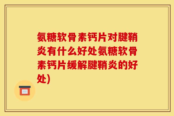 氨糖软骨素钙片对腱鞘炎有什么好处氨糖软骨素钙片缓解腱鞘炎的好处)
