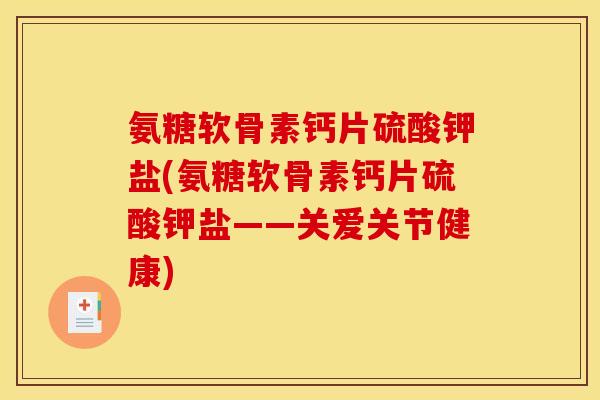 氨糖软骨素钙片硫酸钾盐(氨糖软骨素钙片硫酸钾盐——关爱关节健康)