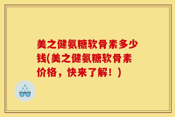 美之健氨糖软骨素多少钱(美之健氨糖软骨素价格，快来了解！)