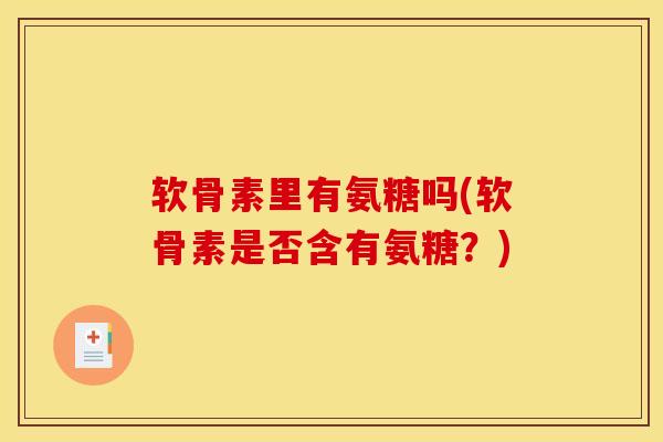 软骨素里有氨糖吗(软骨素是否含有氨糖？)