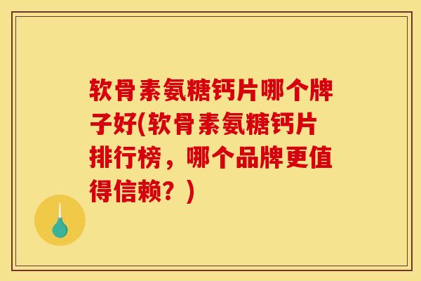 软骨素氨糖钙片哪个牌子好(软骨素氨糖钙片排行榜，哪个品牌更值得信赖？)