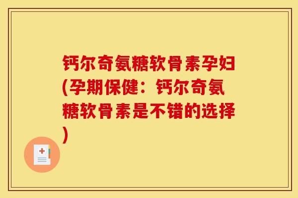 钙尔奇氨糖软骨素孕妇(孕期保健：钙尔奇氨糖软骨素是不错的选择)