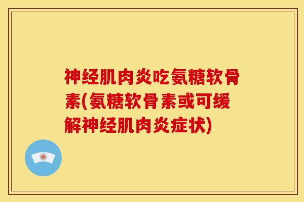 神经肌肉炎吃氨糖软骨素(氨糖软骨素或可缓解神经肌肉炎症状)