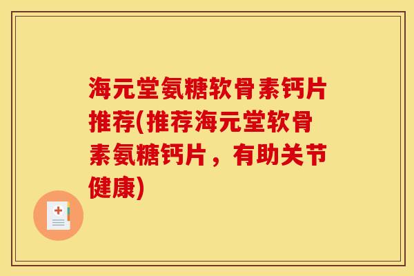 海元堂氨糖软骨素钙片推荐(推荐海元堂软骨素氨糖钙片，有助关节健康)