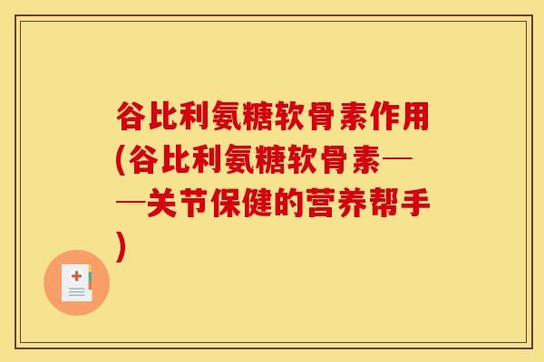 谷比利氨糖软骨素作用(谷比利氨糖软骨素──关节保健的营养帮手) 谷比利氨糖软骨素作用(谷比利氨糖软骨素──关节保健的营养帮手)