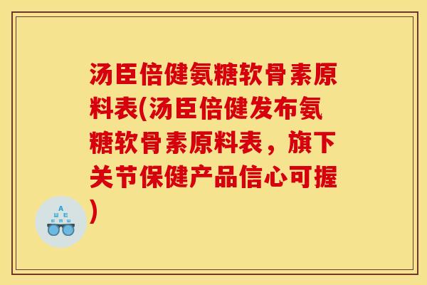汤臣倍健氨糖软骨素原料表(汤臣倍健发布氨糖软骨素原料表，旗下关节保健产品信心可握)