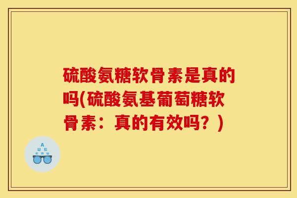 硫酸氨糖软骨素是真的吗(硫酸氨基葡萄糖软骨素：真的有效吗？)