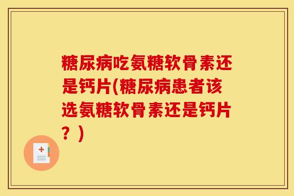 吃氨糖软骨素还是钙片(患者该选氨糖软骨素还是钙片?) 吃氨糖软骨素还是钙片(患者该选氨糖软骨素还是钙片?)