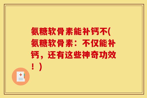 氨糖软骨素能补钙不(氨糖软骨素：不仅能补钙，还有这些神奇功效！)