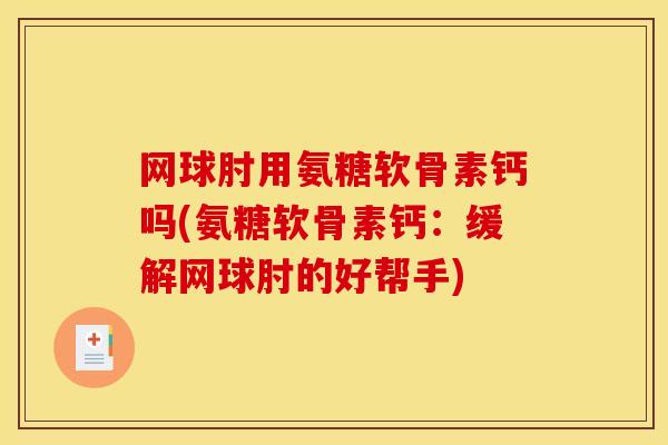 网球肘用氨糖软骨素钙吗(氨糖软骨素钙：缓解网球肘的好帮手)