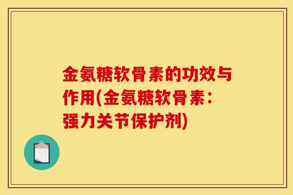 金氨糖软骨素的功效与作用(金氨糖软骨素：强力关节保护剂)
