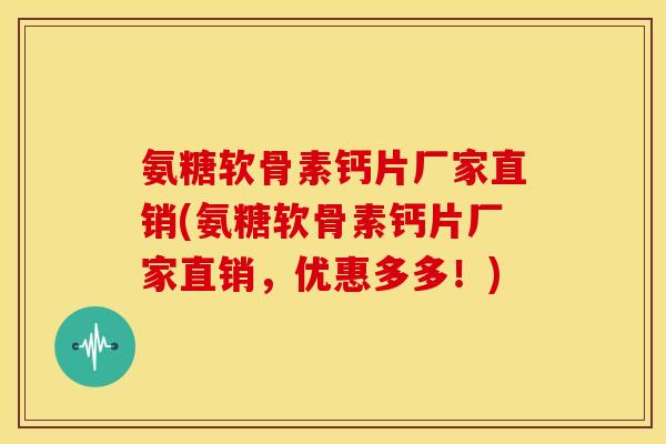 氨糖软骨素钙片厂家直销(氨糖软骨素钙片厂家直销,优惠多多!) 氨糖软骨素钙片厂家直销(氨糖软骨素钙片厂家直销,优惠多多!)
