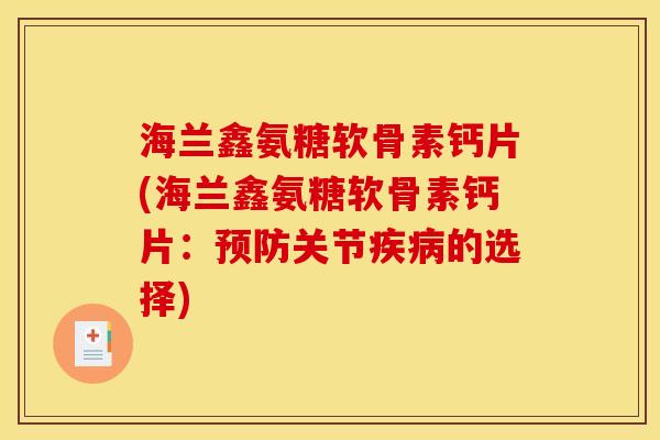 海兰鑫氨糖软骨素钙片(海兰鑫氨糖软骨素钙片：预防关节疾病的选择)