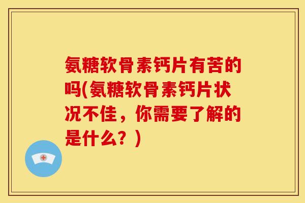 氨糖软骨素钙片有苦的吗(氨糖软骨素钙片状况不佳，你需要了解的是什么？)