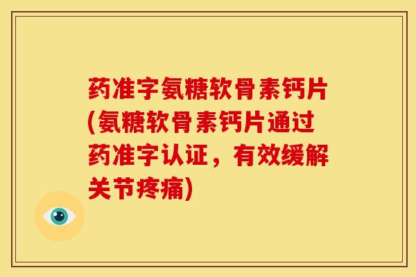 药准字氨糖软骨素钙片(氨糖软骨素钙片通过药准字认证，有效缓解关节疼痛)