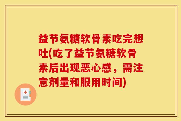 益节氨糖软骨素吃完想吐(吃了益节氨糖软骨素后出现恶心感，需注意剂量和服用时间)