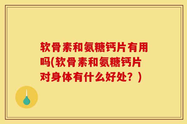 软骨素和氨糖钙片有用吗(软骨素和氨糖钙片对身体有什么好处?) 软骨素和氨糖钙片有用吗(软骨素和氨糖钙片对身体有什么好处?)