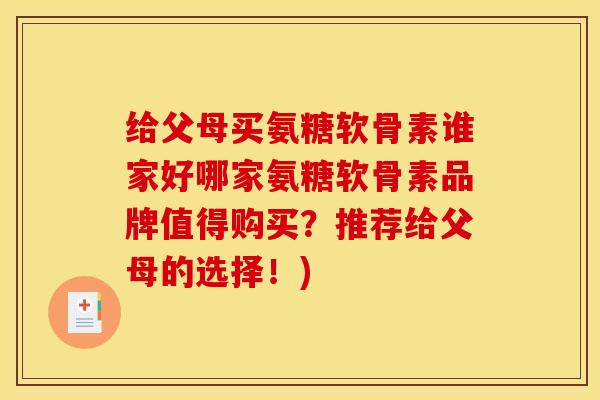给父母买氨糖软骨素谁家好哪家氨糖软骨素品牌值得购买？推荐给父母的选择！)