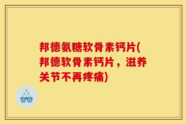 邦德氨糖软骨素钙片(邦德软骨素钙片，滋养关节不再疼痛)