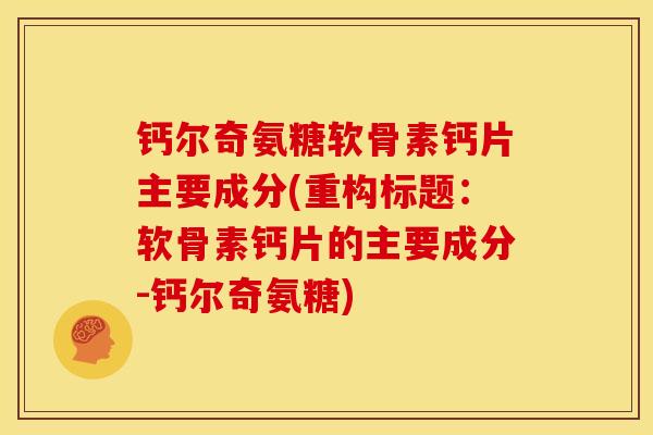 钙尔奇氨糖软骨素钙片主要成分(重构标题：软骨素钙片的主要成分-钙尔奇氨糖)