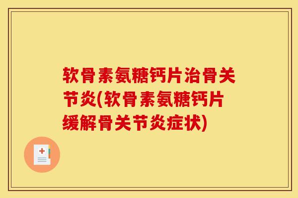 软骨素氨糖钙片骨(软骨素氨糖钙片缓解骨关节状) 软骨素氨糖钙片骨(软骨素氨糖钙片缓解骨关节状)