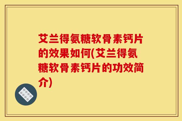 艾兰得氨糖软骨素钙片的效果如何(艾兰得氨糖软骨素钙片的功效简介)