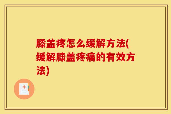 膝盖疼怎么缓解方法(缓解膝盖的有效方法)