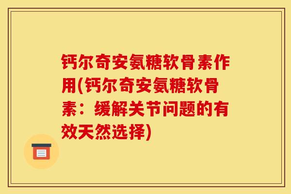 钙尔奇安氨糖软骨素作用(钙尔奇安氨糖软骨素：缓解关节问题的有效天然选择)