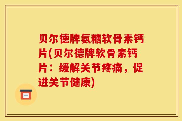 贝尔德牌氨糖软骨素钙片(贝尔德牌软骨素钙片:缓解关节,促进关节健康) 贝尔德牌氨糖软骨素钙片(贝尔德牌软骨素钙片:缓解关节,促进关节健康)