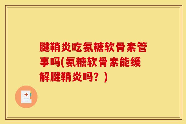 腱鞘炎吃氨糖软骨素管事吗(氨糖软骨素能缓解腱鞘炎吗?) 腱鞘炎吃氨糖软骨素管事吗(氨糖软骨素能缓解腱鞘炎吗?)