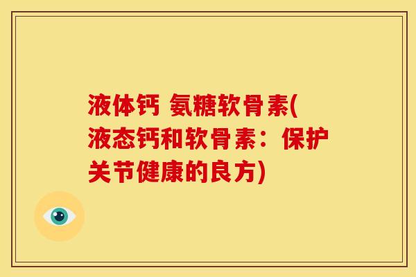 液体钙 氨糖软骨素(液态钙和软骨素：保护关节健康的良方)