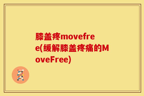 膝盖疼movefree(缓解膝盖疼痛的MoveFree)