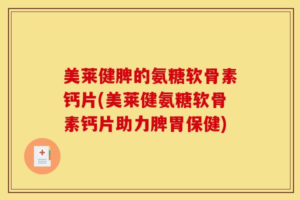 美莱健脾的氨糖软骨素钙片(美莱健氨糖软骨素钙片助力脾胃保健)