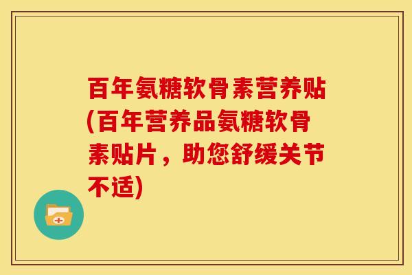 百年氨糖软骨素营养贴(百年营养品氨糖软骨素贴片,助您舒缓关节不适) 百年氨糖软骨素营养贴(百年营养品氨糖软骨素贴片,助您舒缓关节不适)