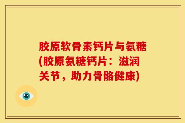 胶原软骨素钙片与氨糖(胶原氨糖钙片:滋润关节,助力骨骼健康) 胶原软骨素钙片与氨糖(胶原氨糖钙片:滋润关节,助力骨骼健康)