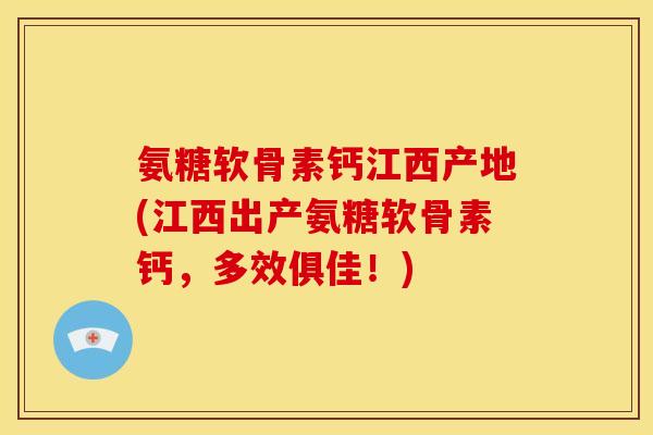 氨糖软骨素钙江西产地(江西出产氨糖软骨素钙，多效俱佳！)