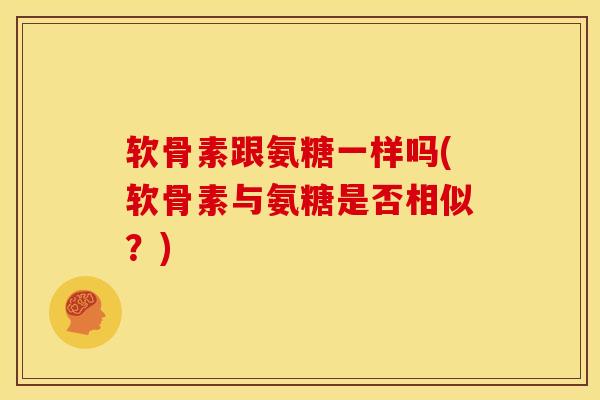 软骨素跟氨糖一样吗(软骨素与氨糖是否相似？)