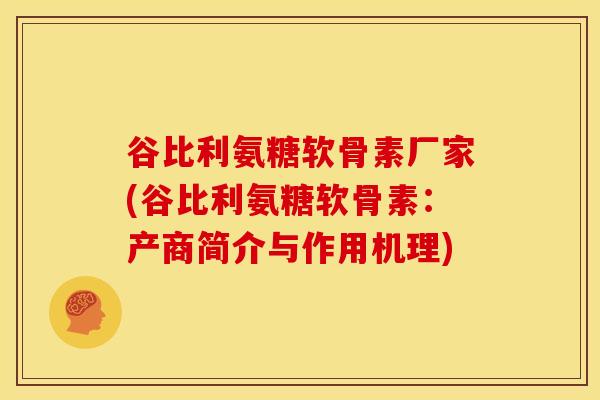谷比利氨糖软骨素厂家(谷比利氨糖软骨素:产商简介与作用机理) 谷比利氨糖软骨素厂家(谷比利氨糖软骨素:产商简介与作用机理)