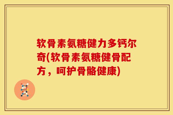 软骨素氨糖健力多钙尔奇(软骨素氨糖健骨配方,呵护骨骼健康) 软骨素氨糖健力多钙尔奇(软骨素氨糖健骨配方,呵护骨骼健康)