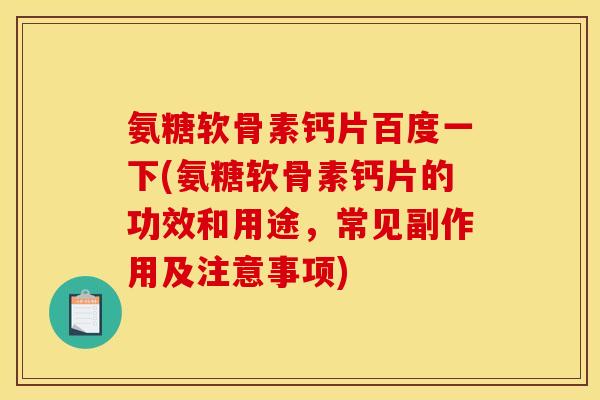 氨糖软骨素钙片百度一下(氨糖软骨素钙片的功效和用途，常见副作用及注意事项)