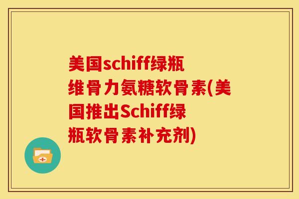 美国schiff绿瓶维骨力氨糖软骨素(美国推出Schiff绿瓶软骨素补充剂)