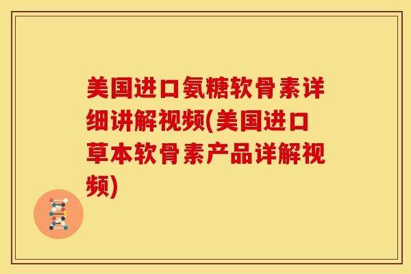 美国进口氨糖软骨素详细讲解视频(美国进口草本软骨素产品详解视频) 美国进口氨糖软骨素详细讲解视频(美国进口草本软骨素产品详解视频)