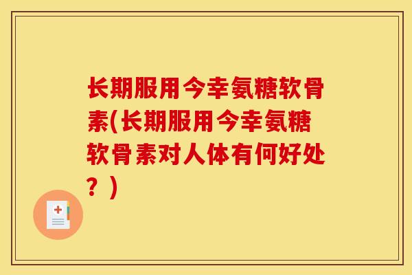 长期服用今幸氨糖软骨素(长期服用今幸氨糖软骨素对人体有何好处？)