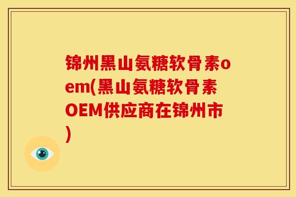锦州黑山氨糖软骨素oem(黑山氨糖软骨素OEM供应商在锦州市)