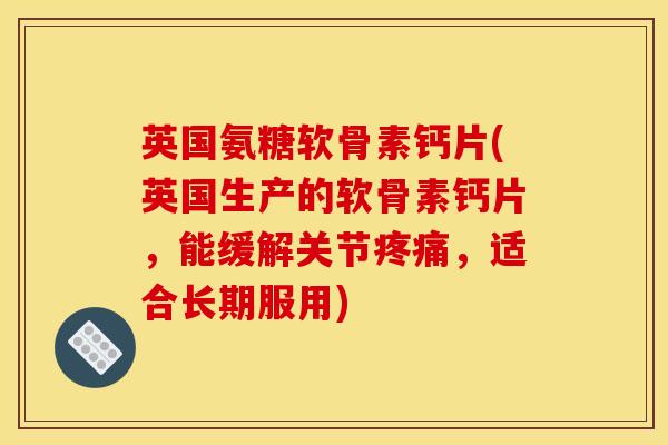 英国氨糖软骨素钙片(英国生产的软骨素钙片，能缓解关节，适合长期服用)