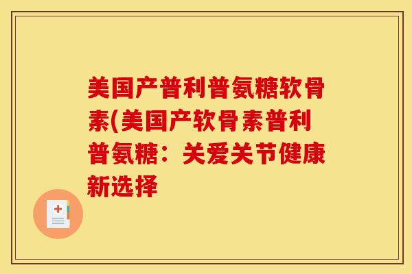 美国产普利普氨糖软骨素(美国产软骨素普利普氨糖：关爱关节健康新选择