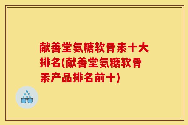 献善堂氨糖软骨素十大排名(献善堂氨糖软骨素产品排名前十)