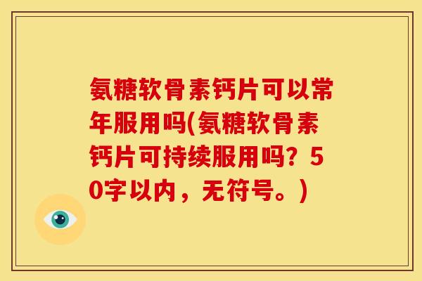 氨糖软骨素钙片可以常年服用吗？氨糖软骨素钙片可持续服用吗？